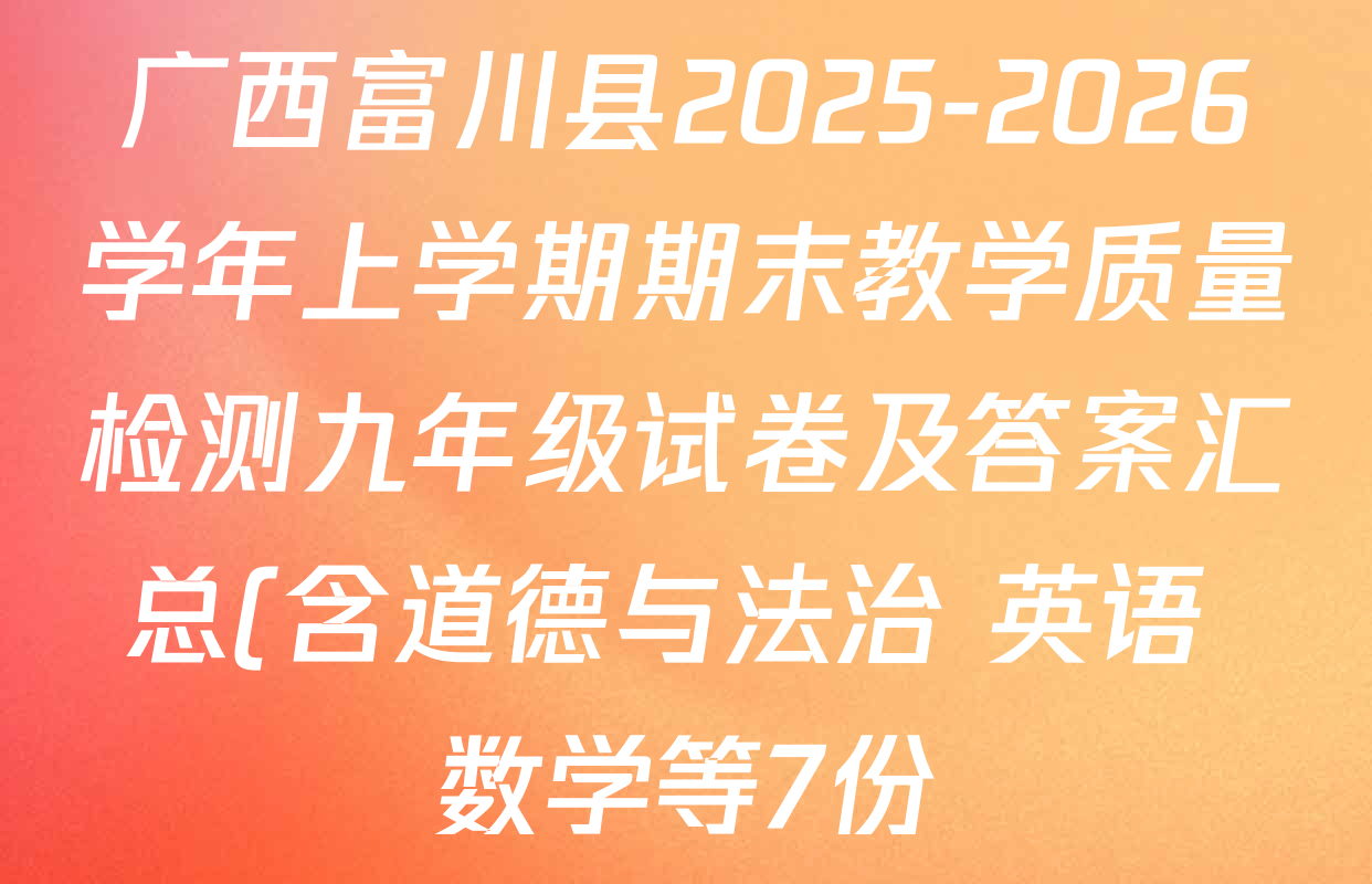 广西富川县2025-2026学年上学期期末教学质量检测九年级试卷及答案汇总(含道德与法治 英语 数学等7份) 广西富川县2025-2026学年上学期期末教学质量检测九年级试卷及答案汇总(含道德与法治 英语 数学等7份)